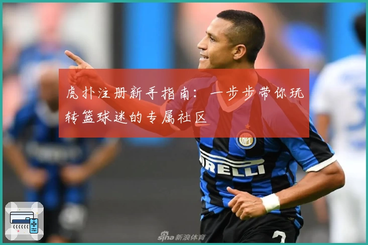 虎扑注册新手指南：一步步带你玩转篮球迷的专属社区