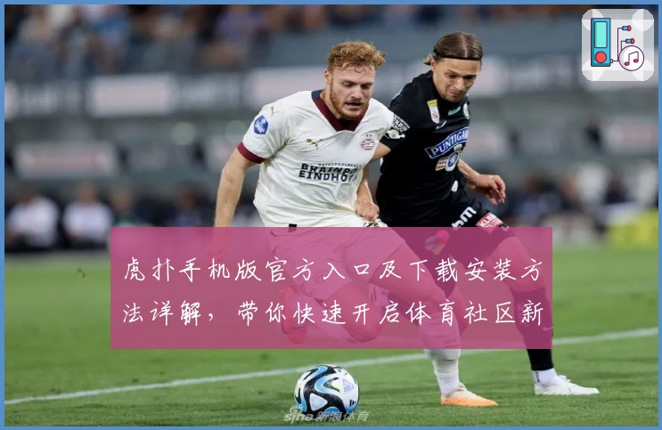 虎扑手机版官方入口及下载安装方法详解，带你快速开启体育社区新体验