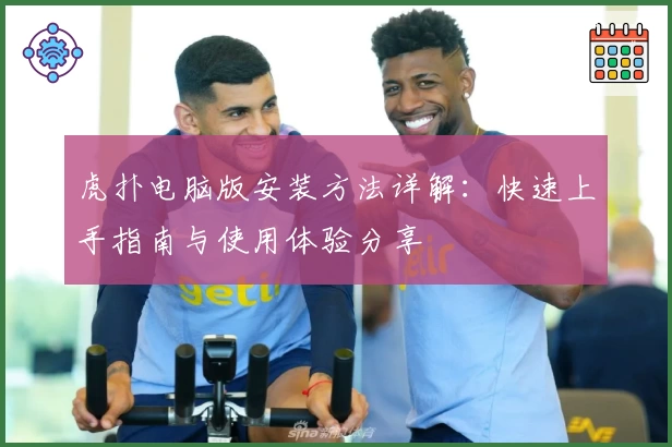 虎扑电脑版安装方法详解：快速上手指南与使用体验分享