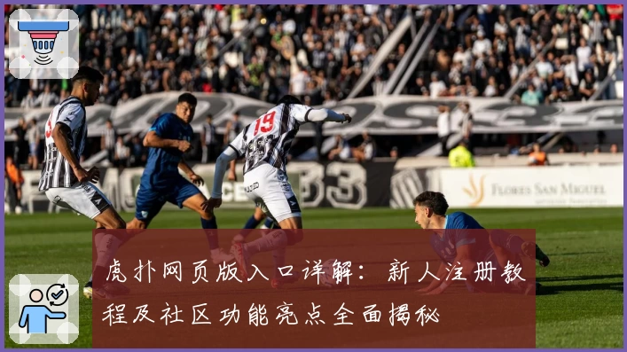 虎扑网页版入口详解:新人注册教程及社区功能亮点全面揭秘
