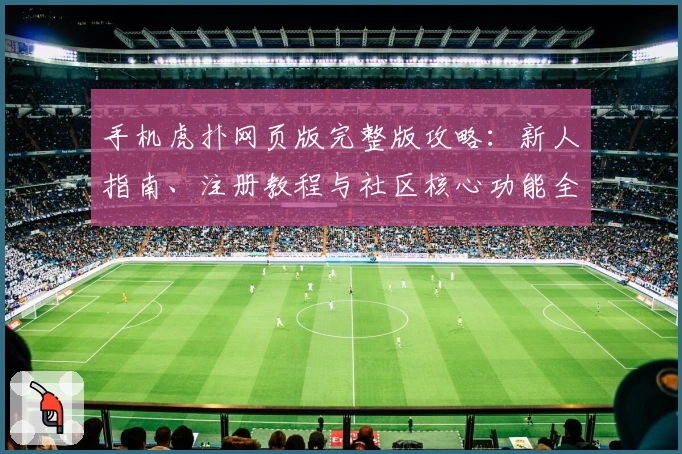 手机虎扑网页版完整版攻略：新人指南、注册教程与社区核心功能全解析