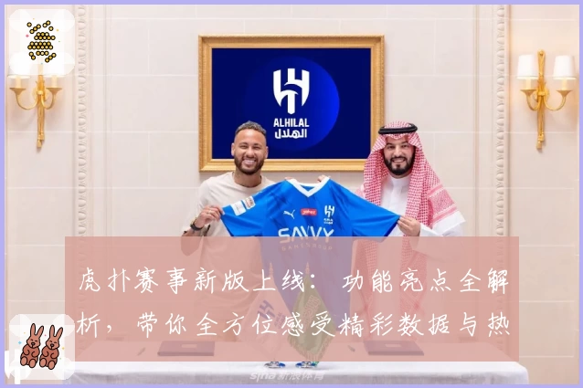 虎扑赛事新版上线：功能亮点全解析，带你全方位感受精彩数据与热血瞬间