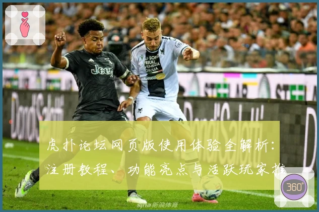 虎扑论坛网页版使用体验全解析：注册教程、功能亮点与活跃玩家推荐