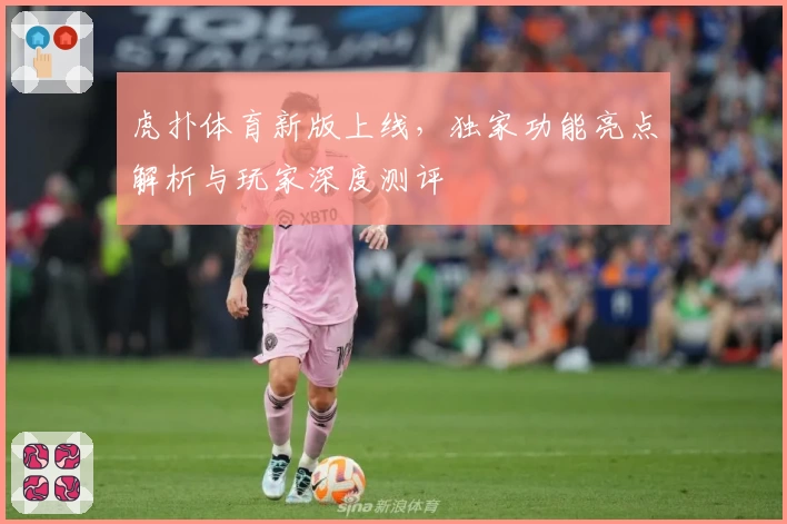 虎扑体育新版上线,独家功能亮点解析与玩家深度测评