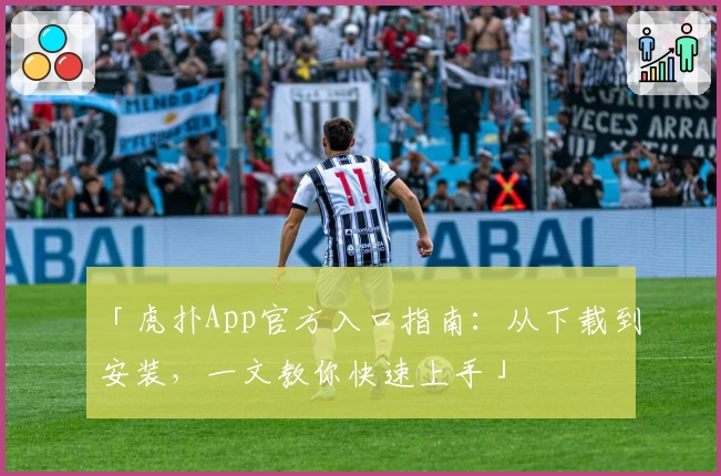 「虎扑App官方入口指南：从下载到安装，一文教你快速上手」