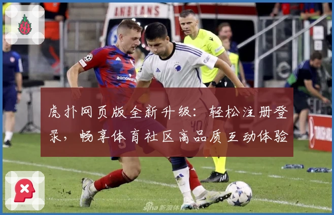 虎扑网页版全新升级：轻松注册登录，畅享体育社区高品质互动体验