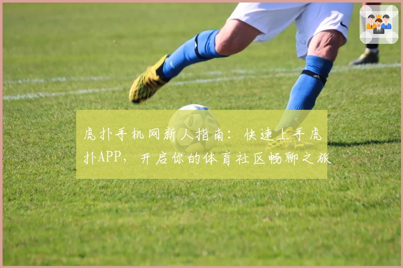 虎扑手机网新人指南:快速上手虎扑APP,开启你的体育社区畅聊之旅