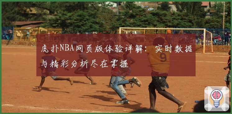 虎扑NBA网页版体验详解：实时数据与精彩分析尽在掌握