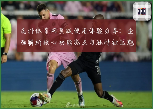 虎扑体育网页版使用体验分享：全面解析核心功能亮点与独特社区魅力