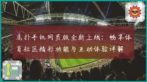 虎扑手机网页版全新上线：畅享体育社区精彩功能与互动体验详解
