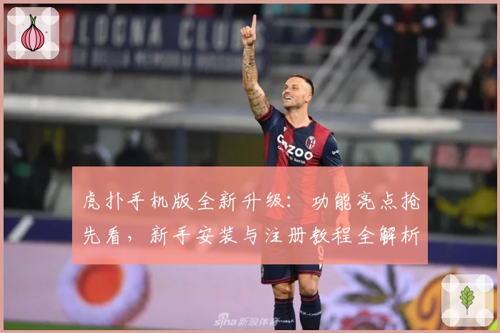 虎扑手机版全新升级：功能亮点抢先看，新手安装与注册教程全解析