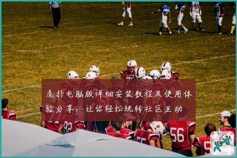 虎扑电脑版详细安装教程及使用体验分享，让你轻松玩转社区互动