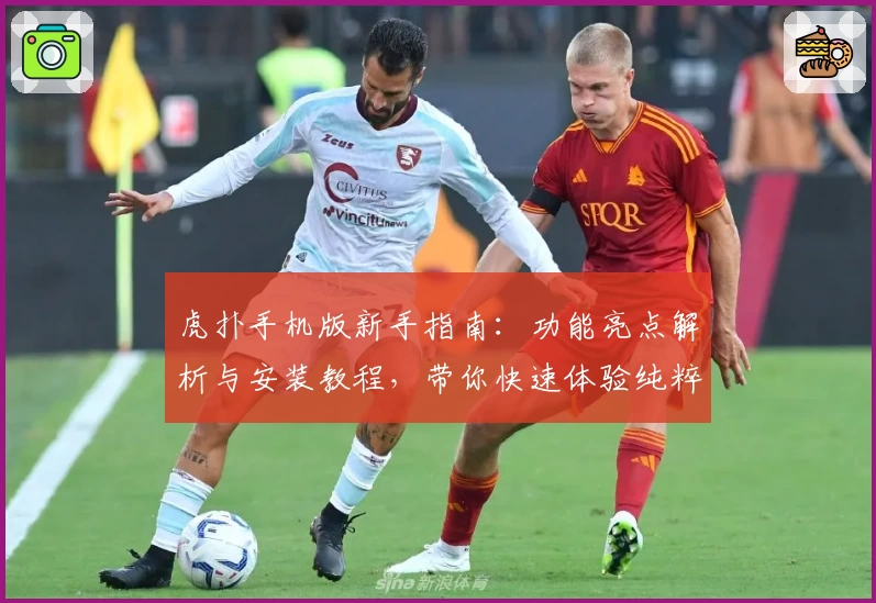 虎扑手机版新手指南：功能亮点解析与安装教程，带你快速体验纯粹篮球社区魅力