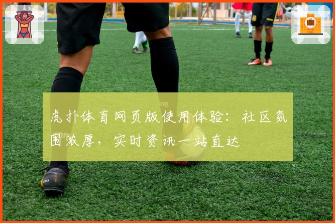 虎扑体育网页版使用体验：社区氛围浓厚，实时资讯一站直达