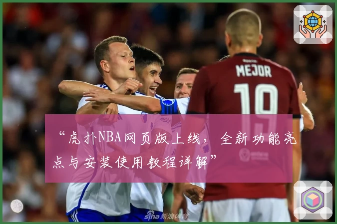 “虎扑NBA网页版上线，全新功能亮点与安装使用教程详解”