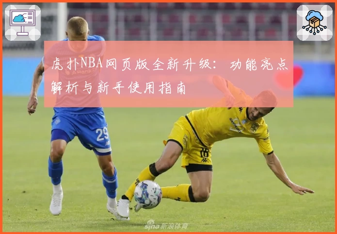 虎扑NBA网页版全新升级:功能亮点解析与新手使用指南
