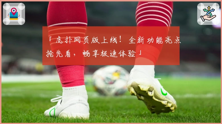 「虎扑网页版上线！全新功能亮点抢先看，畅享极速体验」