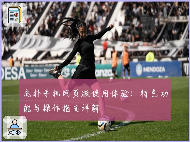 虎扑手机网页版使用体验：特色功能与操作指南详解