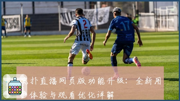 虎扑直播网页版功能升级：全新用户体验与观看优化详解