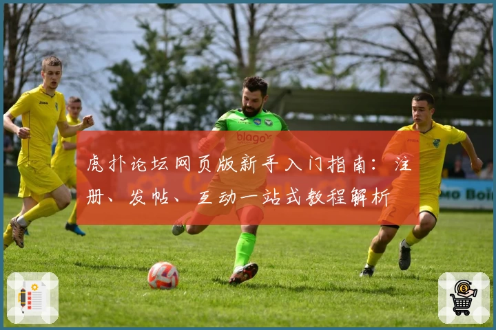 虎扑论坛网页版新手入门指南：注册、发帖、互动一站式教程解析