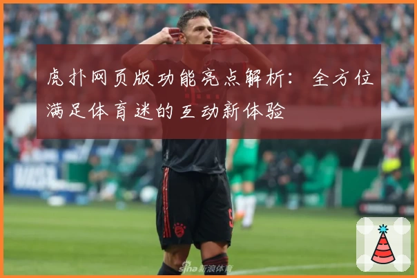 虎扑网页版功能亮点解析：全方位满足体育迷的互动新体验