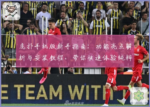 虎扑手机版新手指南:功能亮点解析与安装教程,带你快速体验纯粹篮球社区魅力