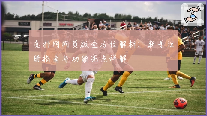 虎扑网网页版全方位解析：新手注册指南与功能亮点详解