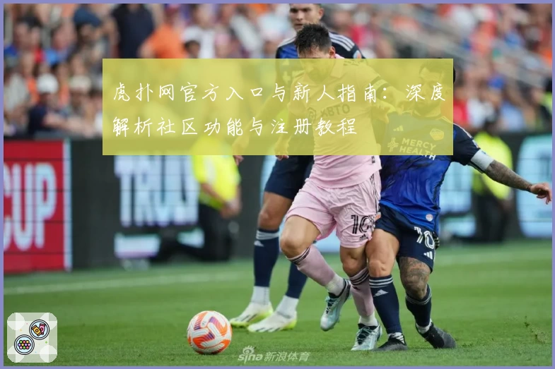 虎扑网官方入口与新人指南：深度解析社区功能与注册教程