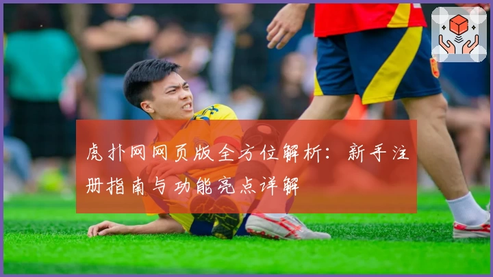虎扑网网页版全方位解析：新手注册指南与功能亮点详解