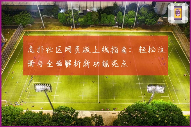 虎扑社区网页版上线指南:轻松注册与全面解析新功能亮点