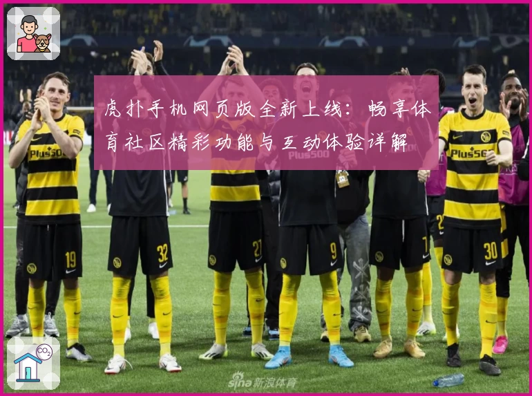 虎扑手机网页版全新上线：畅享体育社区精彩功能与互动体验详解