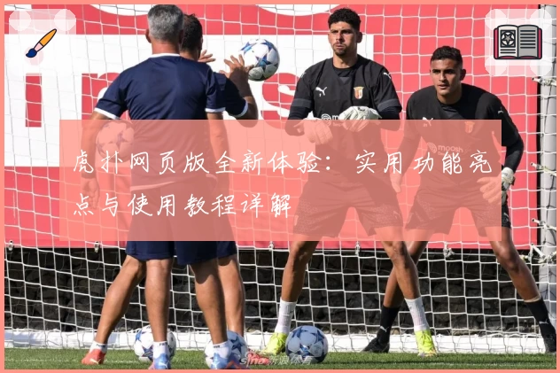 虎扑网页版全新体验：实用功能亮点与使用教程详解