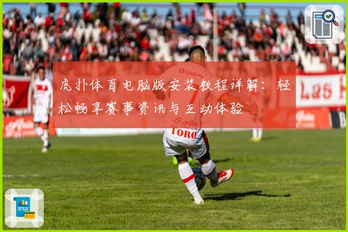 虎扑体育电脑版安装教程详解:轻松畅享赛事资讯与互动体验