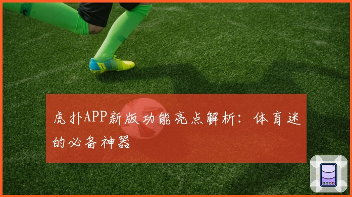 虎扑APP新版功能亮点解析:体育迷的必备神器