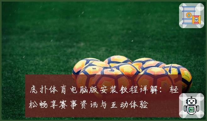 虎扑体育电脑版安装教程详解：轻松畅享赛事资讯与互动体验