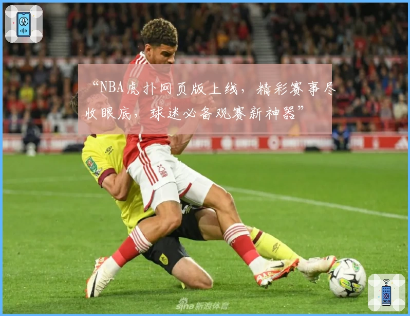 “NBA虎扑网页版上线，精彩赛事尽收眼底，球迷必备观赛新神器”